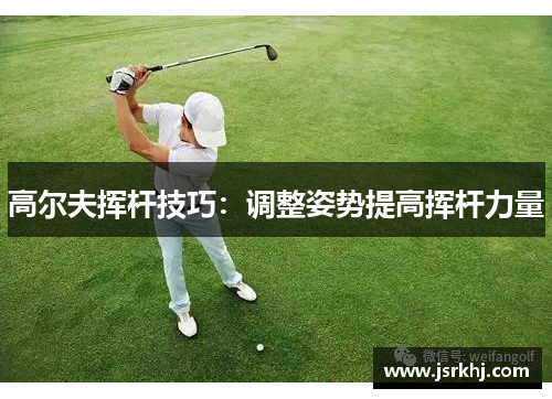 高尔夫挥杆技巧：调整姿势提高挥杆力量